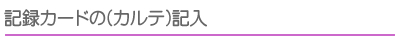 記録カードの(カルテ)記入